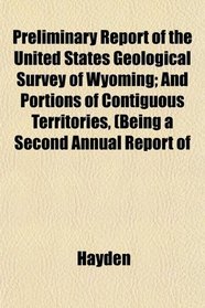 Preliminary Report of the United States Geological Survey of Wyoming; And Portions of Contiguous Territories, (Being a Second Annual Report of