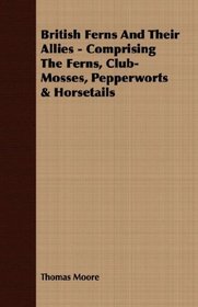British Ferns And Their Allies - Comprising The Ferns, Club-Mosses, Pepperworts & Horsetails