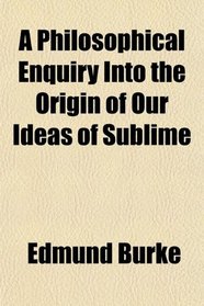 A Philosophical Enquiry Into the Origin of Our Ideas of Sublime