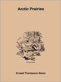 The Arctic Prairies: A Canoe-Journey of 2,000 Miles in Search of the Caribou Being the Account of a Voyage to the Region North of Aylmer Lake