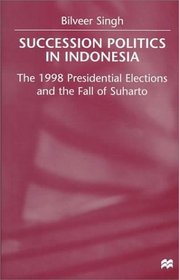 Succession Politics in Indonesia : The 1998 Presidential Elections and the Fall of Suharto