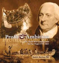 Profit and Ambition: The North West Company and the Fur Trade 1779-1821