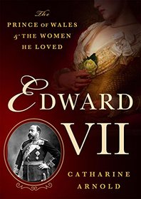 Edward VII: The Prince of Wales and the Women He Loved