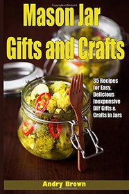 Mason Jar Gifts and Crafts: 35 Recipes for Easy, Delicious, Inexpensive DIY Gifts and crafts in Jars