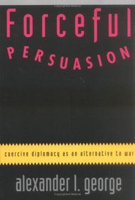 Forceful Persuasion: Coercive Diplomacy As an Alternative to War
