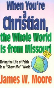 When You're a Christian... the Whole World Is from Missouri: Living the Life of Faith in a 