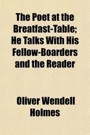 The Poet at the Breatfast-Table; He Talks With His Fellow-Boarders and the Reader