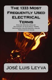 The 1333 Most Frequently Used ELECTRICAL Terms: English-Spanish-English Dictionary of Electrical Terms - Diccionario Ingls-Espaol-Ingls - Trminos Elctricos (The 1333 Most Frequently Used Terms)