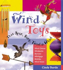 Wind Toys That Spin, Sing, Twirl & Whirl: Wind Chimes * Windsocks * Banners * Whirligigs * Mobiles *Wind Vanes