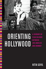 Orienting Hollywood: A Century of Film Culture between Los Angeles and Bombay (Critical Cultural Communication)