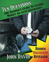 Ten Questions - The Insider's Guide to Saving Money on Auto Insurance: Hidden Discounts Revealed