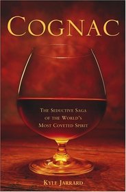 Cognac : The Seductive Saga of the World's Most Coveted Spirit