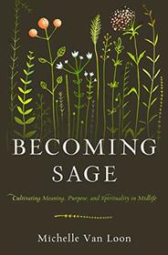 Becoming Sage: Cultivating Meaning, Purpose, and Spirituality in Midlife