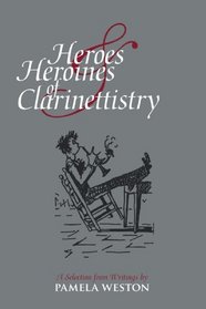 Heroes & Heroines of Clarinettistry: A Selection from Writings by Pamela Weston
