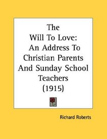 The Will To Love: An Address To Christian Parents And Sunday School Teachers (1915)