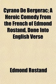 Cyrano De Bergerac; A Heroic Comedy From the French of Edmond Rostand, Done Into English Verse