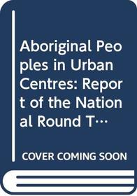 Aboriginal Peoples in Urban Centres: Report of the National Round Table on Aboriginal Urban Issues