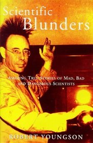 Scientific Blunders:  Amazing True Stories of Mad, Bad and Dangerous Scientists