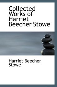 Collected Works of Harriet Beecher Stowe