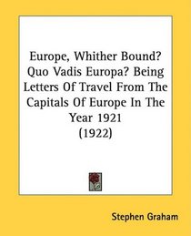 Europe, Whither Bound? Quo Vadis Europa? Being Letters Of Travel From The Capitals Of Europe In The Year 1921 (1922)