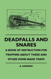 Deadfalls And Snares - A Book Of Instruction For Trappers About These And Other Home-Made Traps
