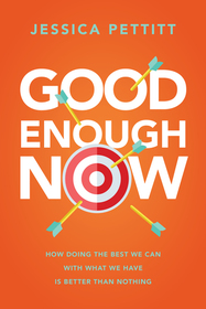 Good Enough Now: How Doing the Best We Can With What We Have is Better Than Nothing