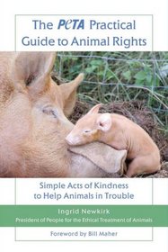The PETA Practical Guide to Animal Rights: Simple Acts of Kindness to Help Animals in Trouble