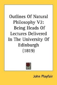 Outlines Of Natural Philosophy V2: Being Heads Of Lectures Delivered In The University Of Edinburgh (1819)