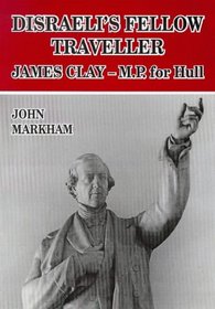 Disraeli's Fellow Traveller - James Clay, M.P. for Hull