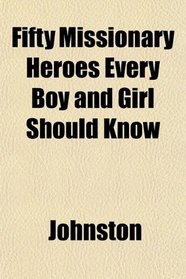 Fifty Missionary Heroes Every Boy and Girl Should Know