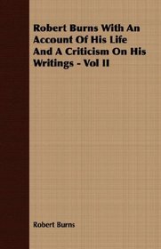 Robert Burns With An Account Of His Life And A Criticism On His Writings - Vol II