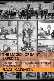 The Magick of Saint Expedite: Tap into the Truly Miraculous Power of Saint Expedite (Magick of the Saints) (Volume 2)