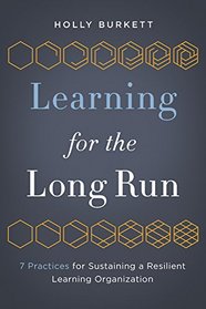 Learning for the Long Run: 7 Practices for Sustaining a Resilient Learning Organization