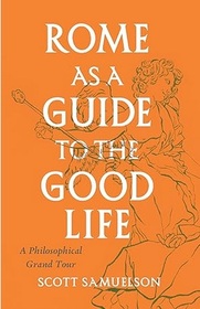 Rome as a Guide to the Good Life: A Philosophical Grand Tour