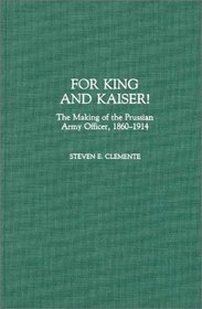 For King and Kaiser!: The Making of the Prussian Army Officer, 1860-1914 (Contributions in Military Studies)