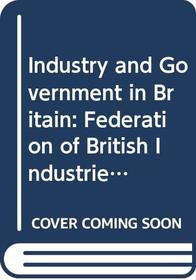 Industry and Government in Britain: Federation of British Industries in Politics, 1945-65