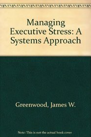 Managing Executive Stress: A Systems Approach (People and the organization series)