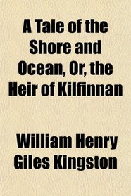 A Tale of the Shore and Ocean, Or, the Heir of Kilfinnan