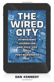The Wired City: Reimagining Journalism and Civic Life in the Post-newspaper Age