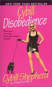 Cybill Disobedience: How I Survived Beauty Pageants, Elvis, Sex, Bruce Willis, Lies, Marriage, Motherhood, Hollywood, and the Irrepressible Urge to Say What I Think