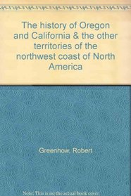 The history of Oregon and California & the other territories of the northwest coast of North America