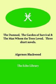 The Damned,  The Garden of Survival & The Man Whom the Trees Loved.   Three short novels.