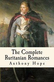 The Complete Ruritanian Romances: The Prisoner of Zenda, Rupert of Hentzau, and The Heart of Princess Osra