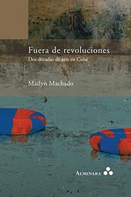 Fuera de Revoluciones. DOS Decadas de Arte En Cuba (Spanish Edition)