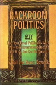 Backroom politics; how your local politicians work, why your Government doesn't, and what you can do about it,