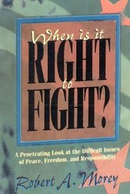 When Is It Right To Fight?: A PENETRATING LOOK AT THE DIFFICULT ISSUES OF PEACE, FREEDOM, AND RESPONSIBILITY