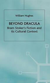 Beyond Dracula: Bram Stoker?s Fiction and its Cultural Context