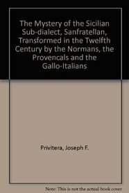 The Mystery of the Sicilian Sub-Dialect, Sanfratellan, Transformed in the Twelfth Century by the Normans, the Provencals, and the Gallo-Italians