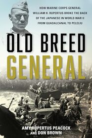 Old Breed General: How Marine Corps General William H. Rupertus Broke the Back of the Japanese in World War II from Guadalcanal to Peleliu