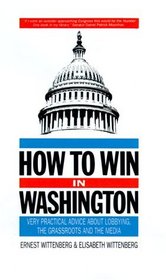 How to Win in Washington: Very Practical Advice About Lobbying the Grassroots and the Media